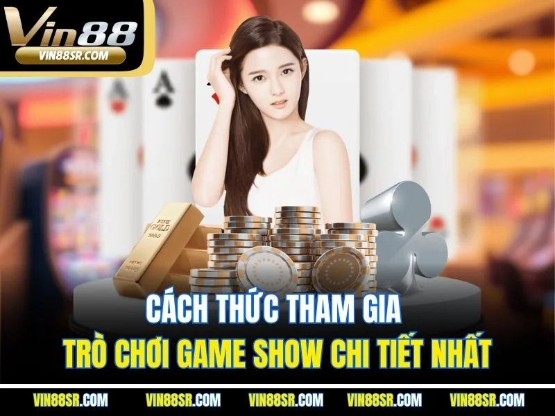 Cách thức tham gia trò chơi game show chi tiết nhất
