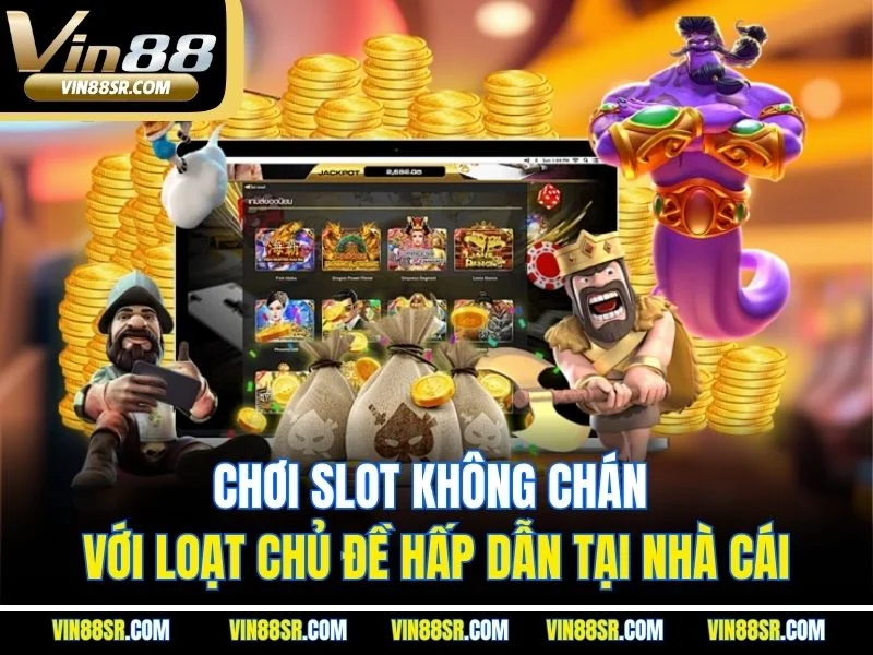 Chơi slot không chán với loạt chủ đề hấp dẫn tại nhà cái
