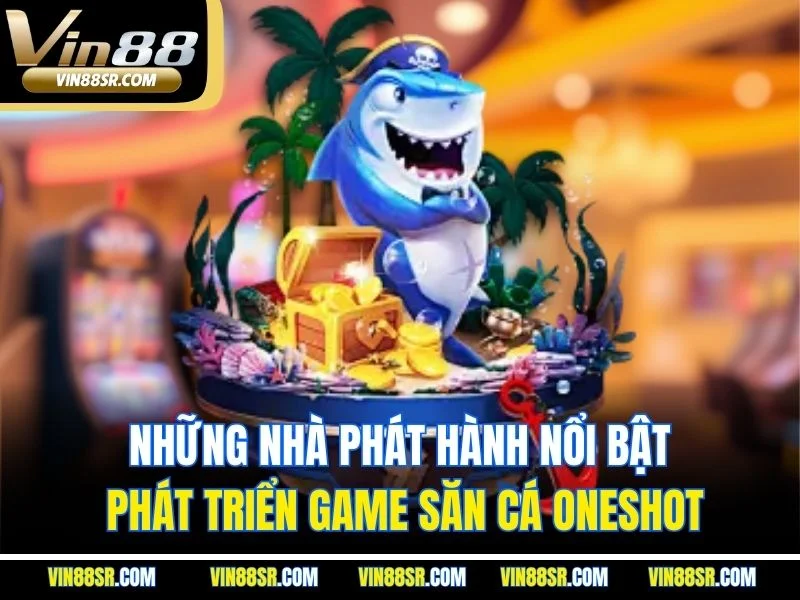 Những nhà phát hành nổi bật phát triển game săn cá Oneshot