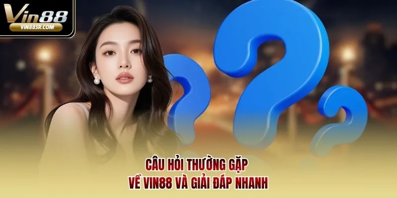 Câu hỏi thường gặp về Vin88 và giải đáp nhanh