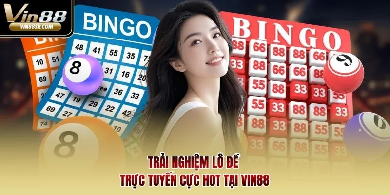 Trải nghiệm lô đề trực tuyến cực hot tại Vin88